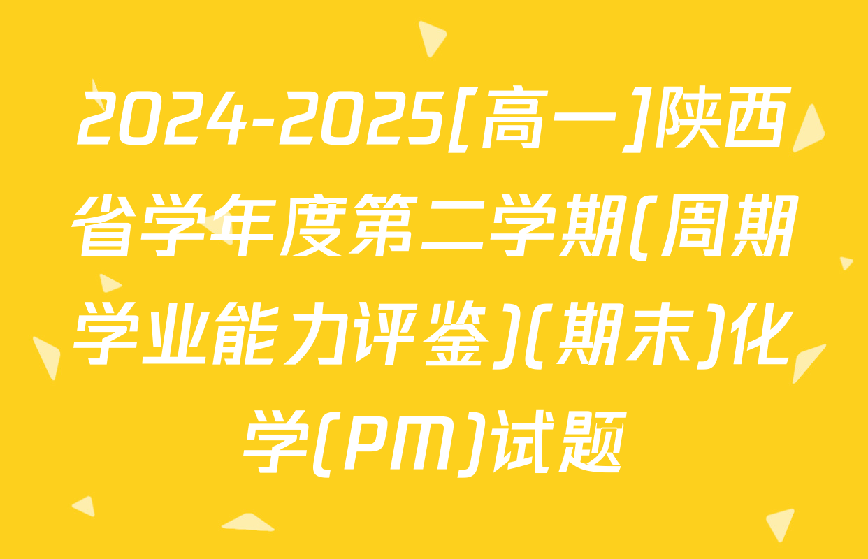 2024-2025[高一]陕西省学年度第二学期(周期学业能力评鉴)(期末)化学(PM)试题