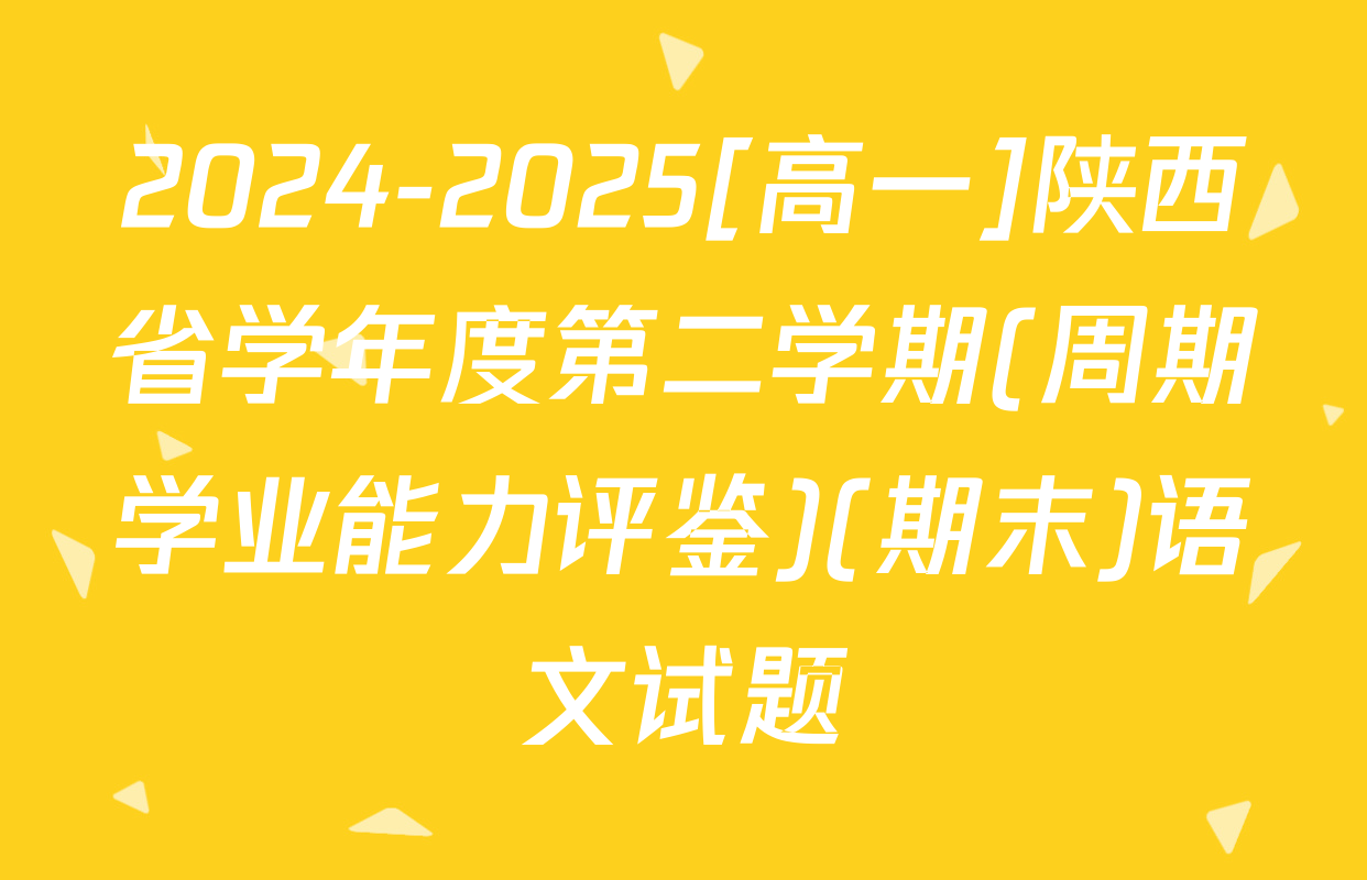 2024-2025[高一]陕西省学年度第二学期(周期学业能力评鉴)(期末)语文试题