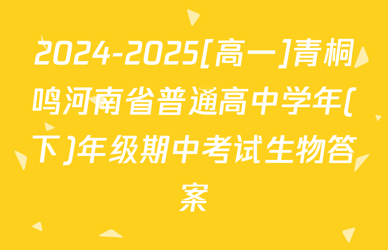 2024-2025[高一]青桐鸣河南省普通高中学年(下)年级期中考试生物答案