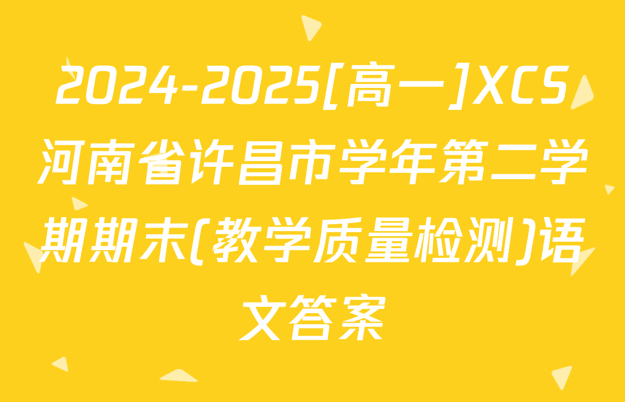 2024-2025[高一]XCS河南省许昌市学年第二学期期末(教学质量检测)语文答案