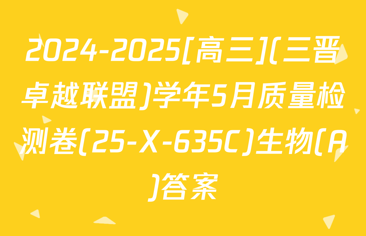 2024-2025[高三](三晋卓越联盟)学年5月质量检测卷(25-X-635C)生物(A)答案