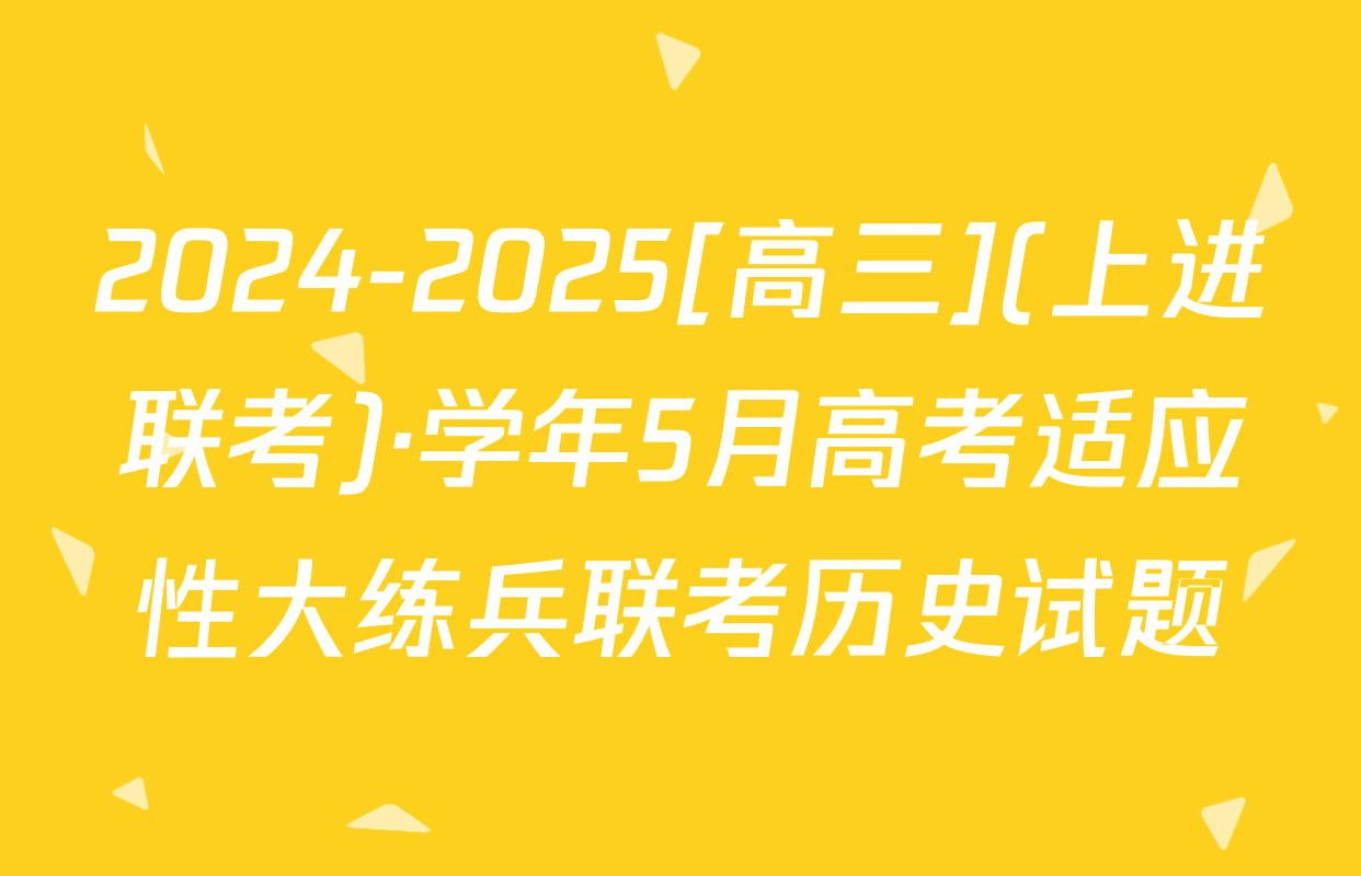 2024-2025[高三](上进联考)·学年5月高考适应性大练兵联考历史试题