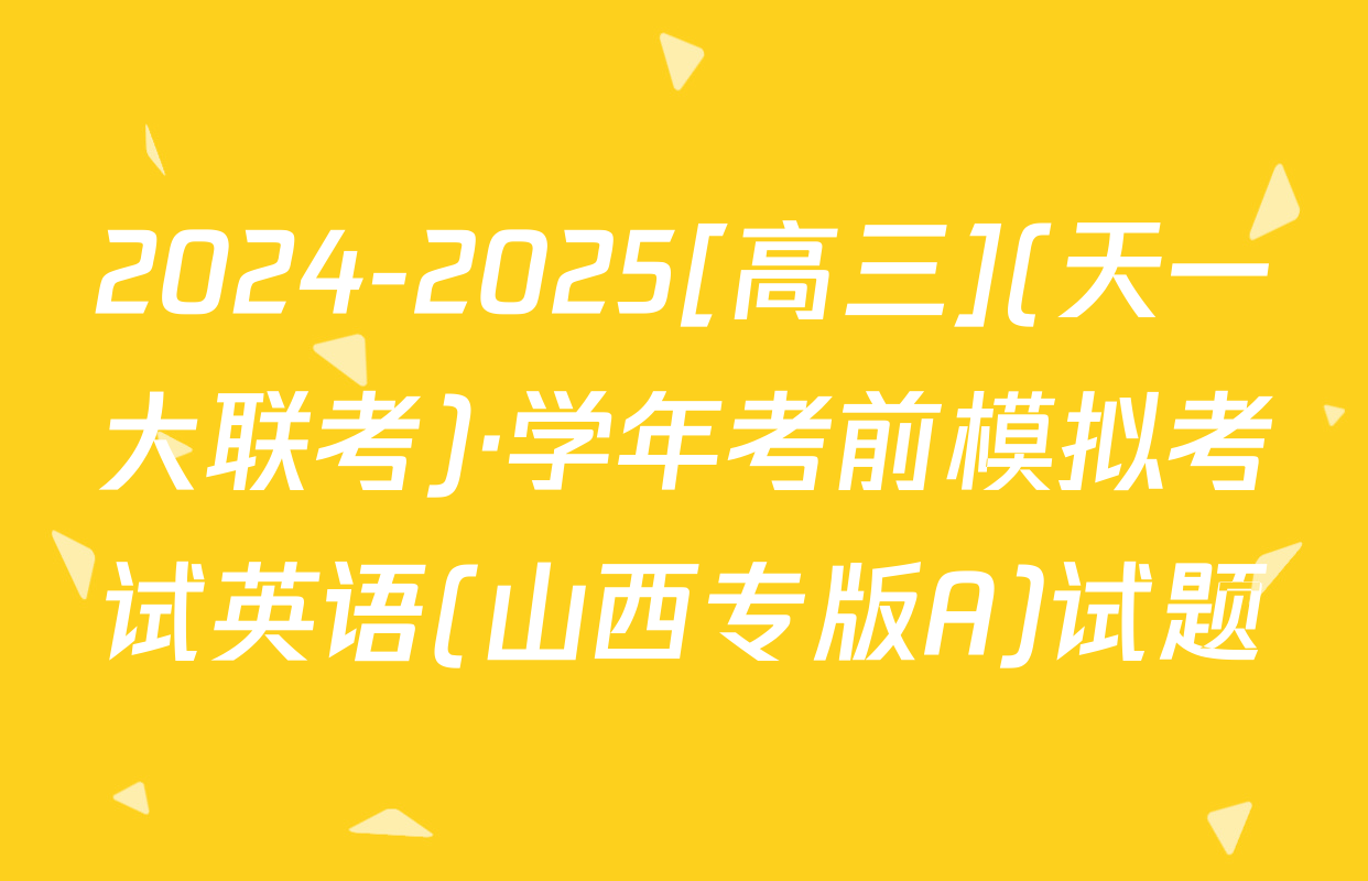 2024-2025[高三](天一大联考)·学年考前模拟考试英语(山西专版A)试题