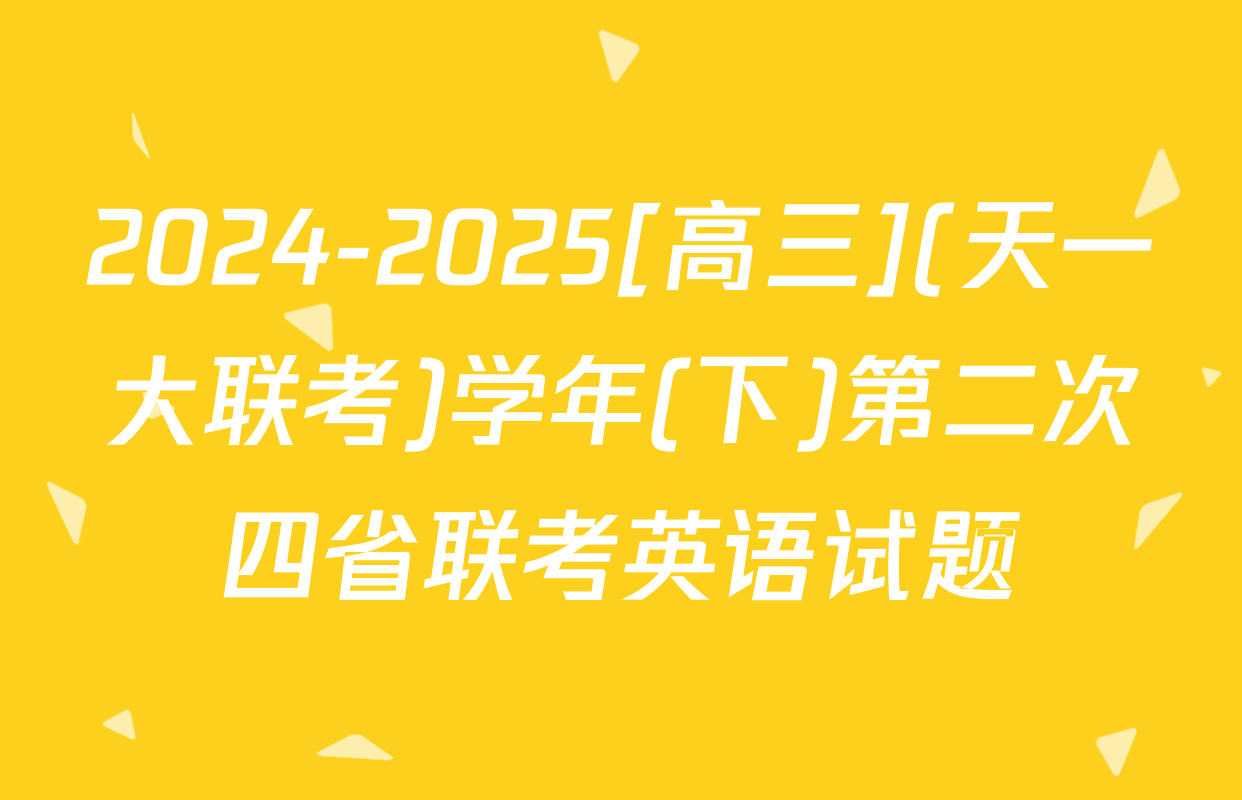 2024-2025[高三](天一大联考)学年(下)第二次四省联考英语试题
