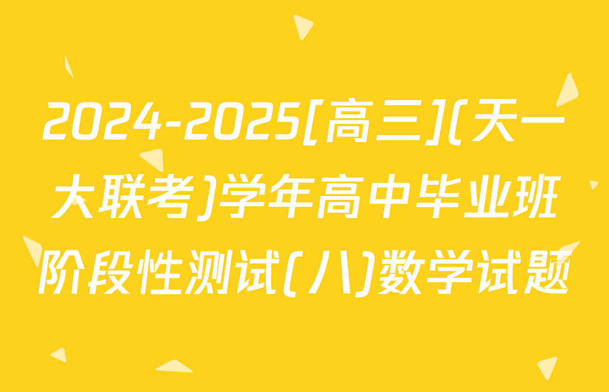 2024-2025[高三](天一大联考)学年高中毕业班阶段性测试(八)数学试题