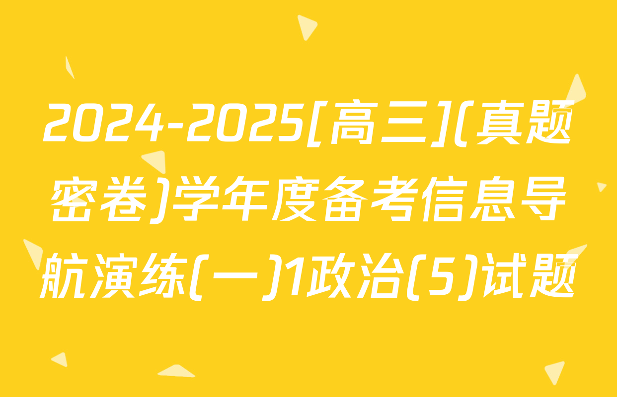 2024-2025[高三](真题密卷)学年度备考信息导航演练(一)1政治(5)试题