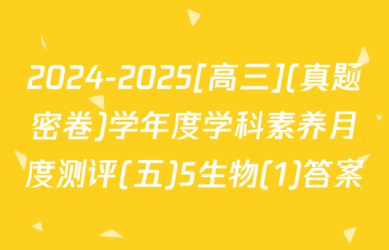 2024-2025[高三](真题密卷)学年度学科素养月度测评(五)5生物(1)答案