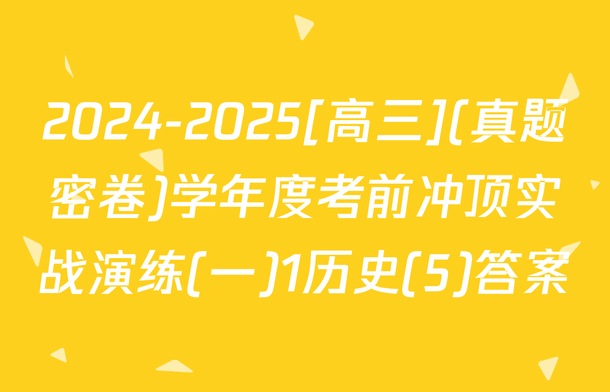 2024-2025[高三](真题密卷)学年度考前冲顶实战演练(一)1历史(5)答案