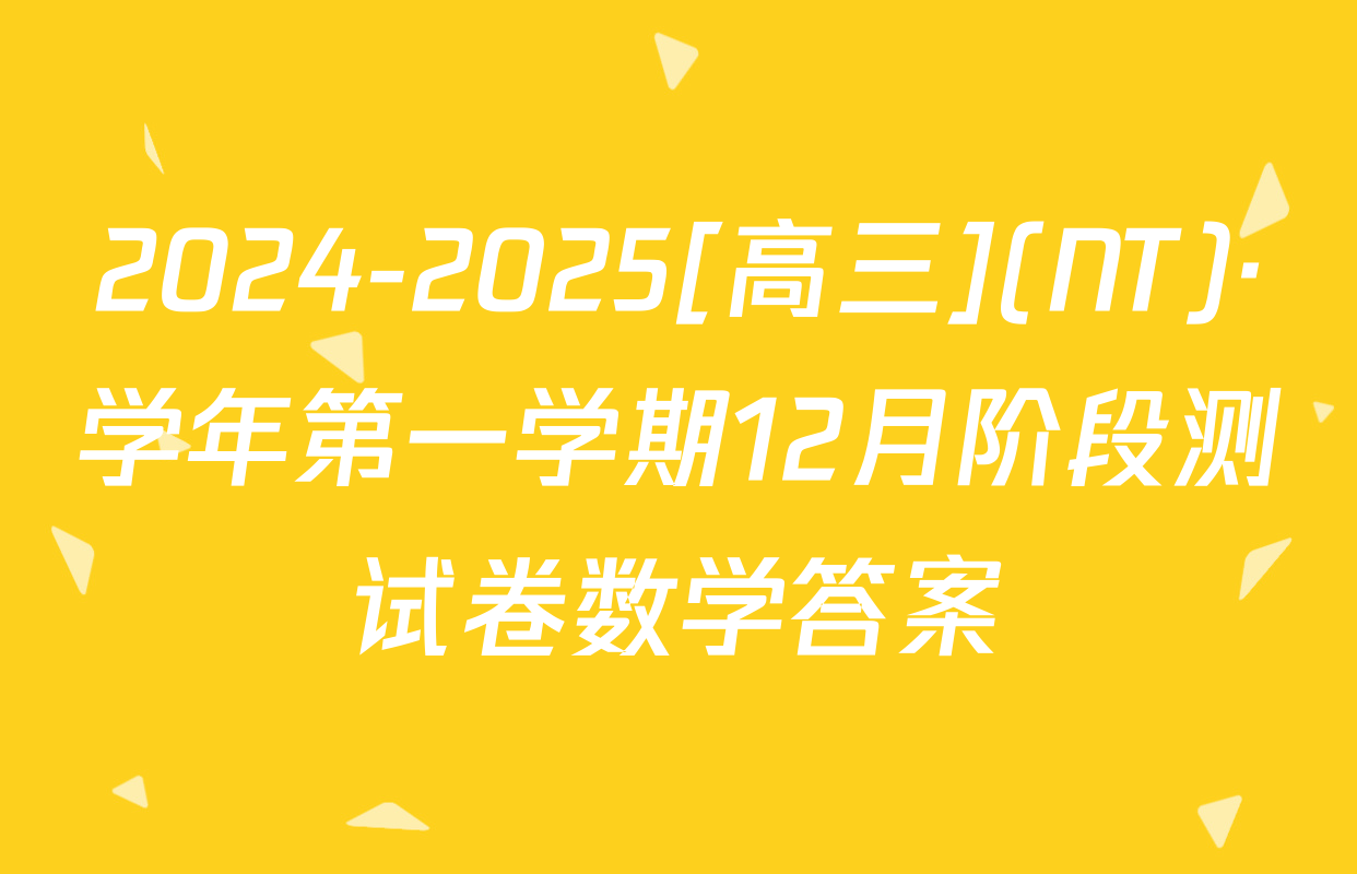 2024-2025[高三](NT)·学年第一学期12月阶段测试卷数学答案
