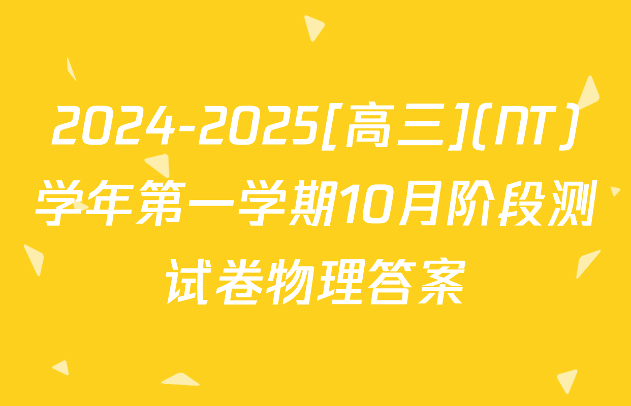 2024-2025[高三](NT)学年第一学期10月阶段测试卷物理答案