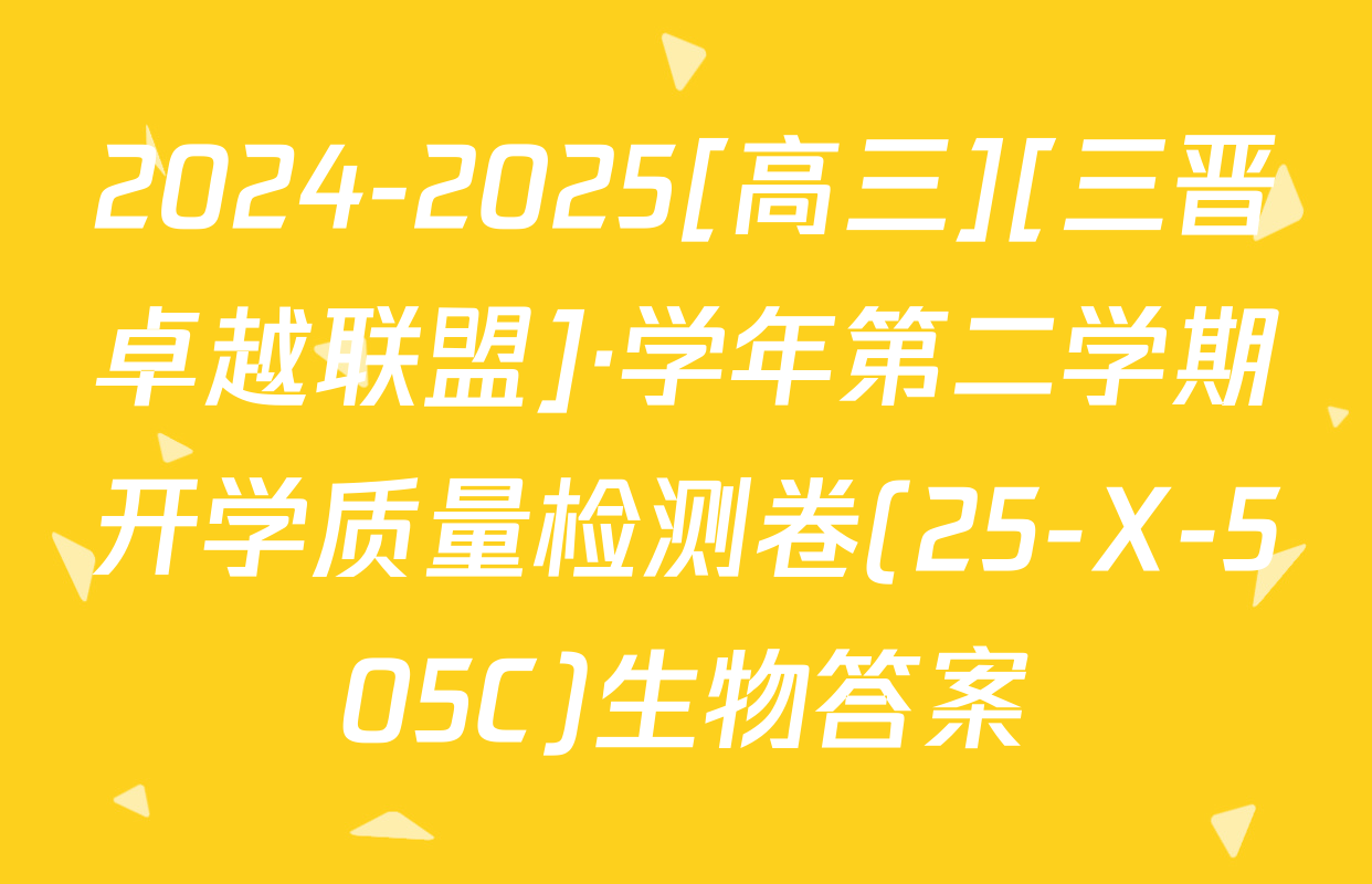 2024-2025[高三][三晋卓越联盟]·学年第二学期开学质量检测卷(25-X-505C)生物答案