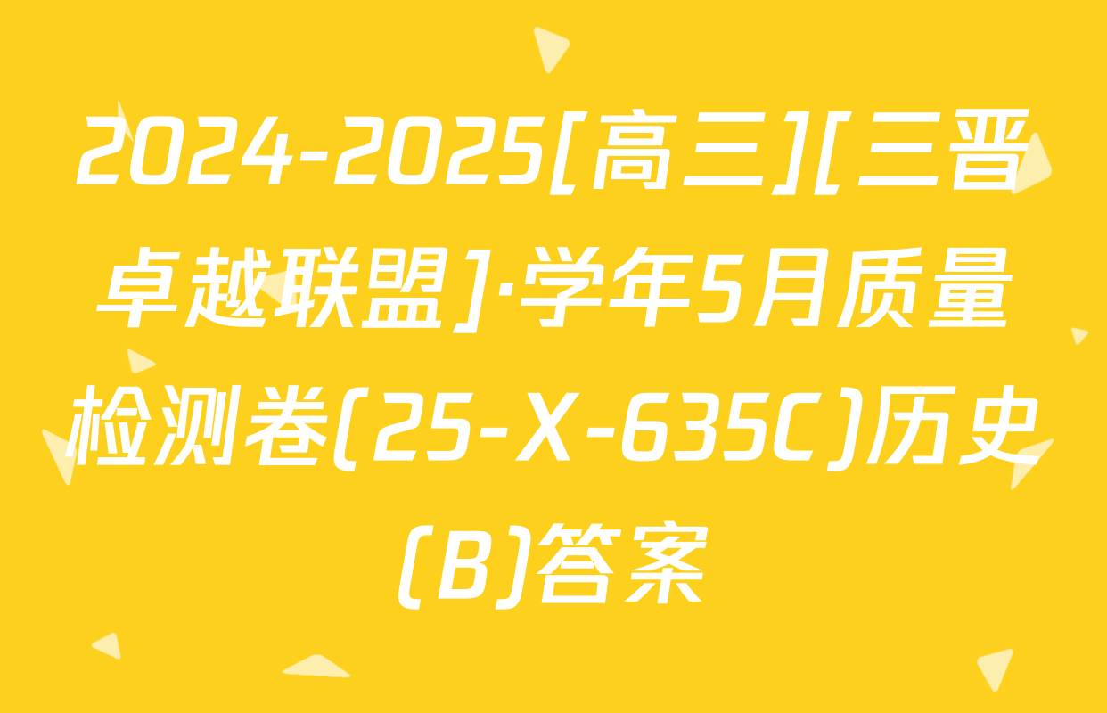 2024-2025[高三][三晋卓越联盟]·学年5月质量检测卷(25-X-635C)历史(B)答案