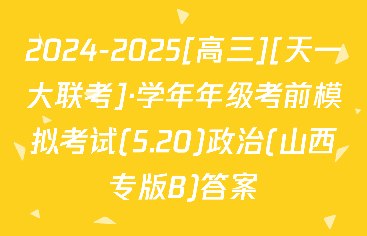 2024-2025[高三][天一大联考]·学年年级考前模拟考试(5.20)政治(山西专版B)答案