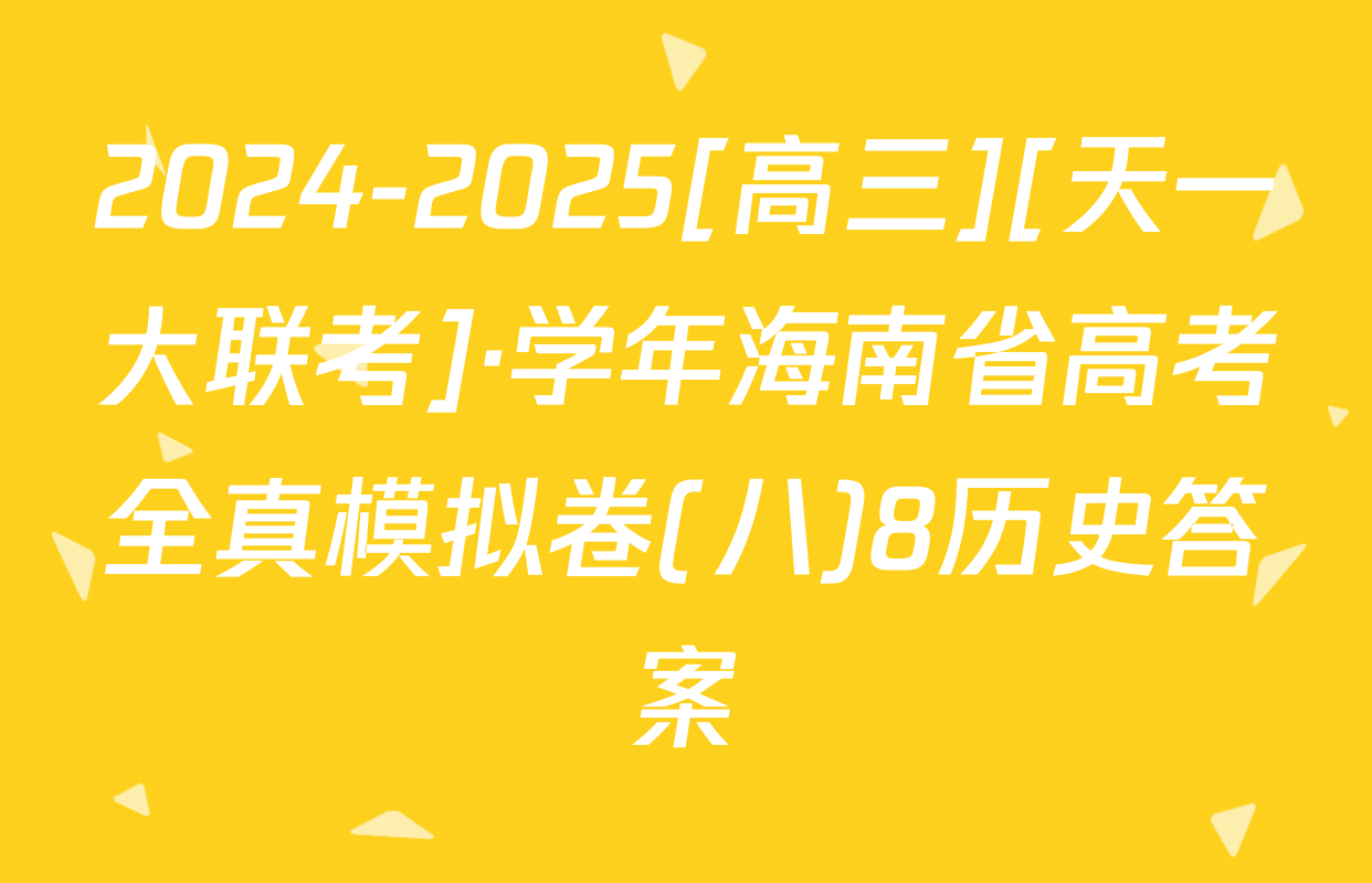 2024-2025[高三][天一大联考]·学年海南省高考全真模拟卷(八)8历史答案