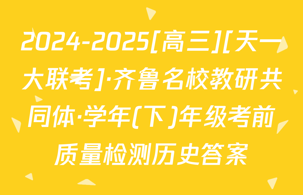 2024-2025[高三][天一大联考]·齐鲁名校教研共同体·学年(下)年级考前质量检测历史答案