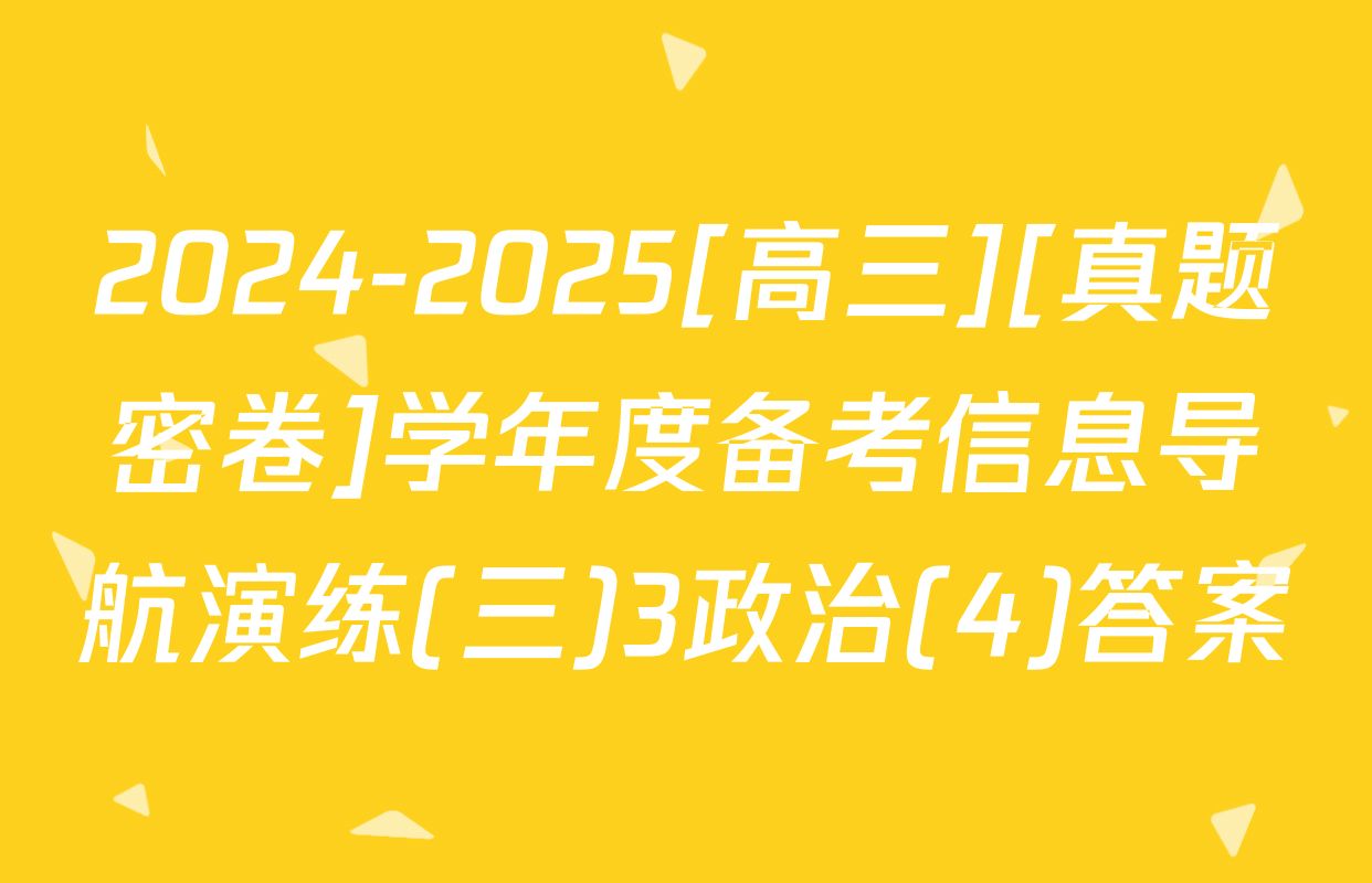 2024-2025[高三][真题密卷]学年度备考信息导航演练(三)3政治(4)答案