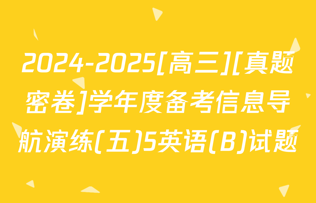 2024-2025[高三][真题密卷]学年度备考信息导航演练(五)5英语(B)试题