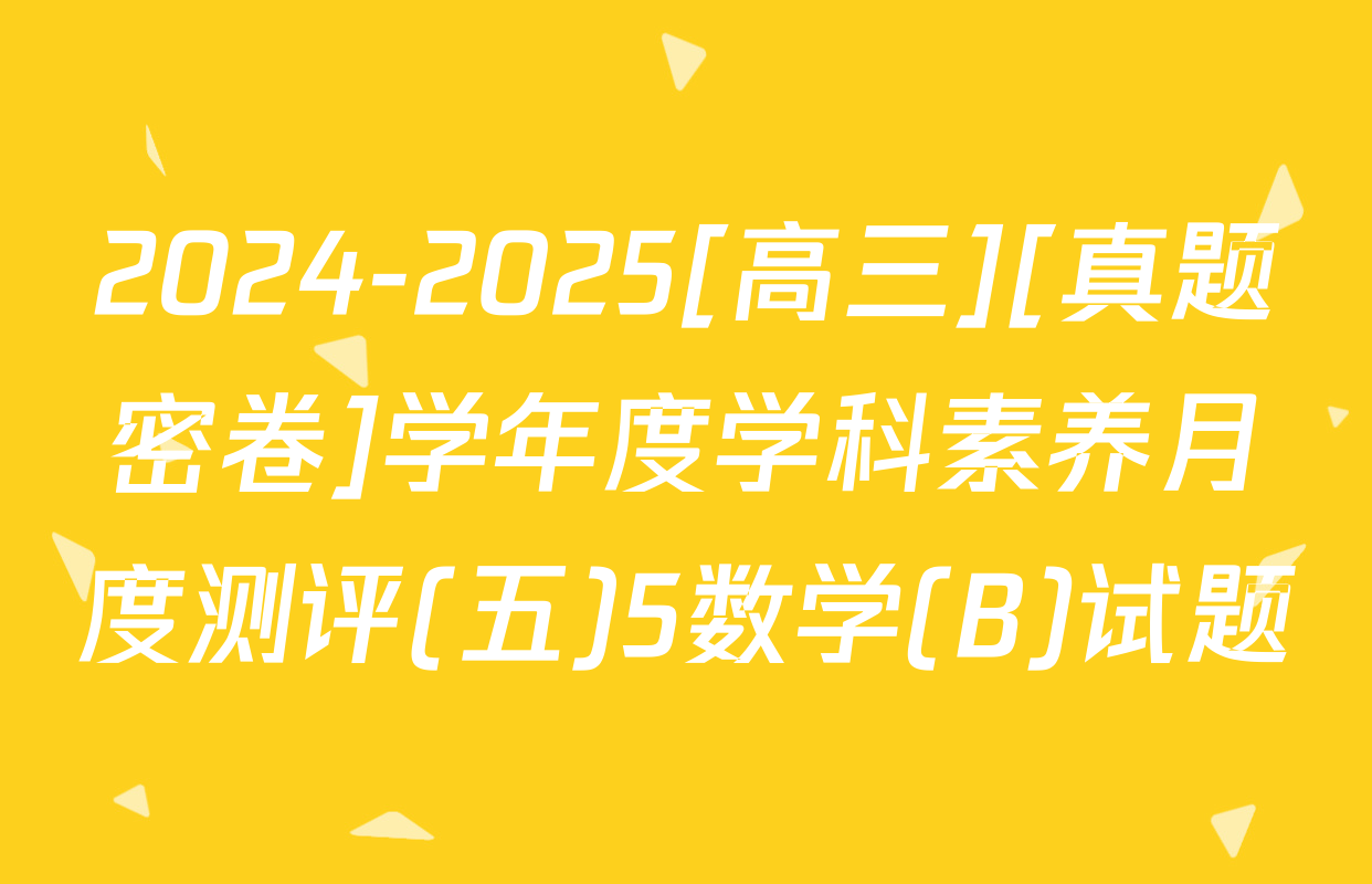 2024-2025[高三][真题密卷]学年度学科素养月度测评(五)5数学(B)试题