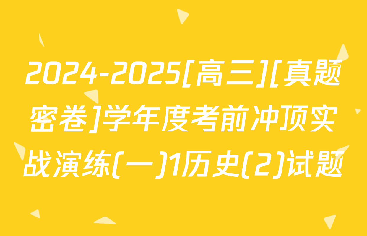 2024-2025[高三][真题密卷]学年度考前冲顶实战演练(一)1历史(2)试题