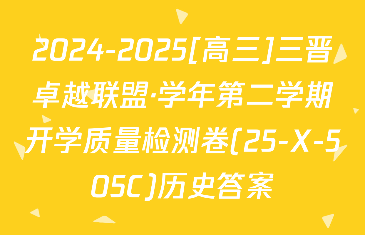 2024-2025[高三]三晋卓越联盟·学年第二学期开学质量检测卷(25-X-505C)历史答案