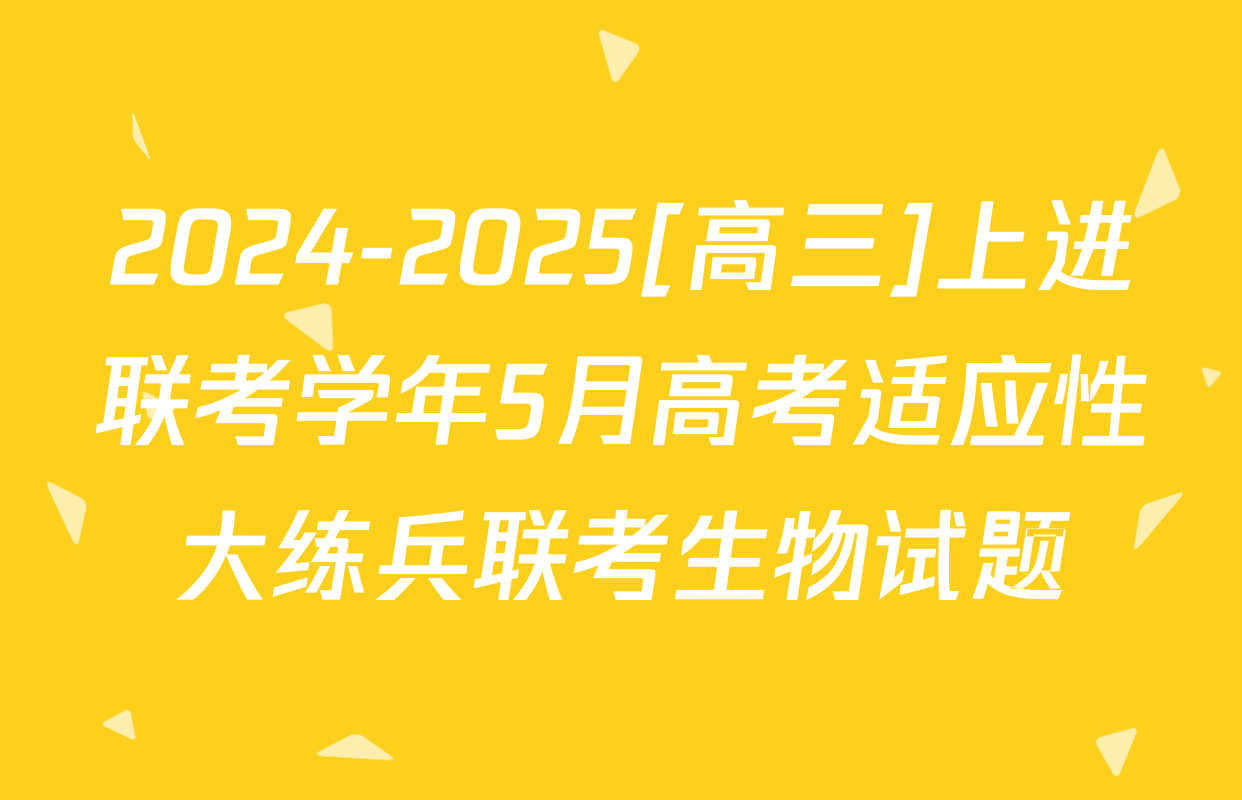 2024-2025[高三]上进联考学年5月高考适应性大练兵联考生物试题