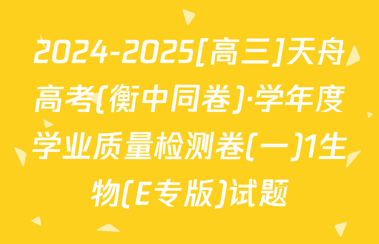 2024-2025[高三]天舟高考(衡中同卷)·学年度学业质量检测卷(一)1生物(E专版)试题