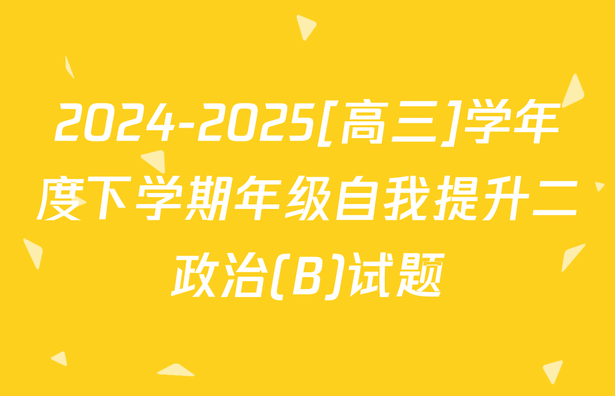 2024-2025[高三]学年度下学期年级自我提升二政治(B)试题