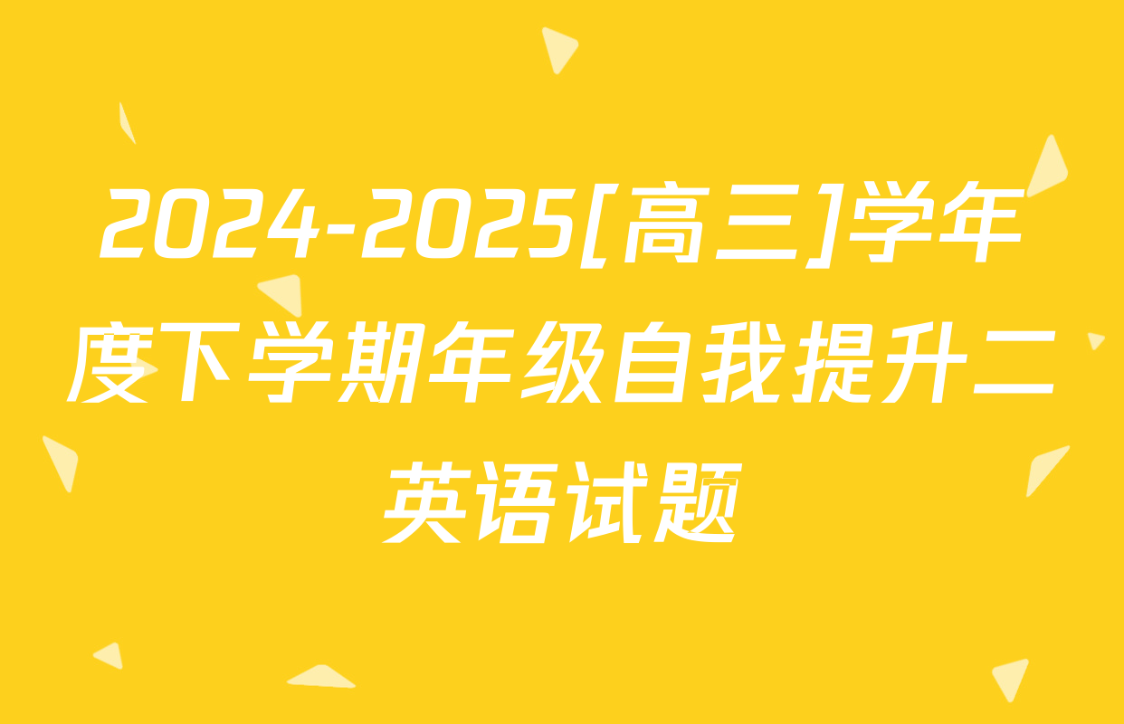 2024-2025[高三]学年度下学期年级自我提升二英语试题