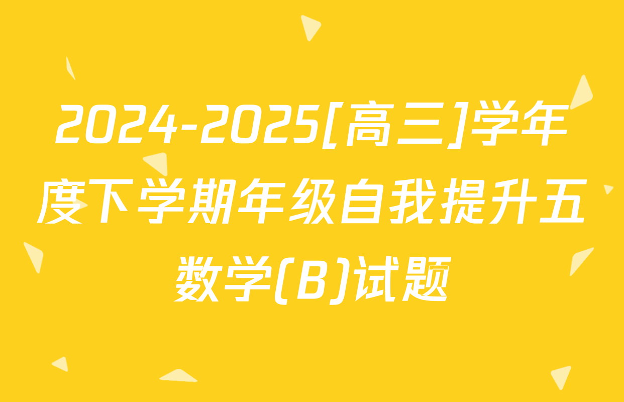 2024-2025[高三]学年度下学期年级自我提升五数学(B)试题