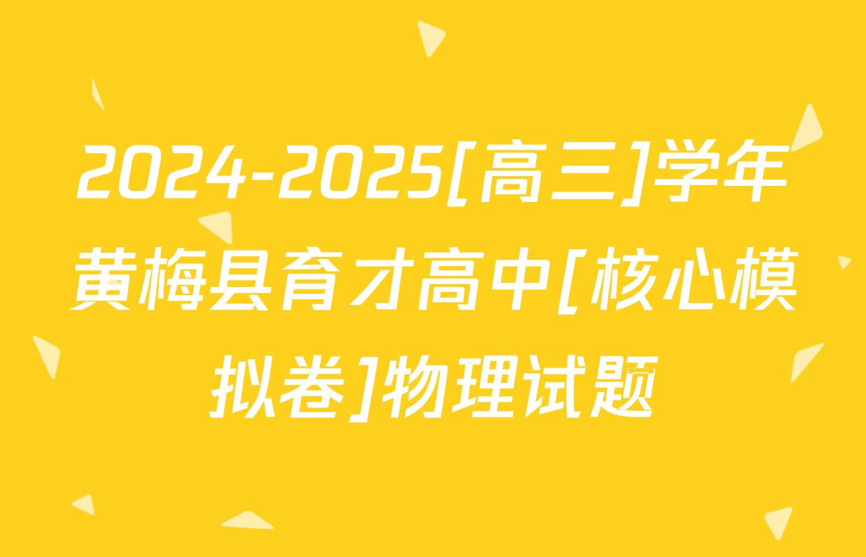 2024-2025[高三]学年黄梅县育才高中[核心模拟卷]物理试题