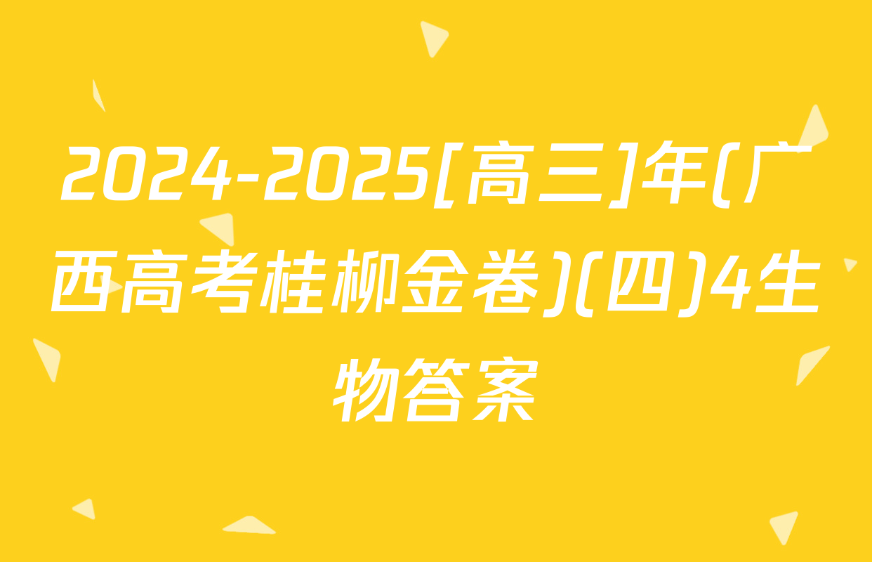 2024-2025[高三]年(广西高考桂柳金卷)(四)4生物答案