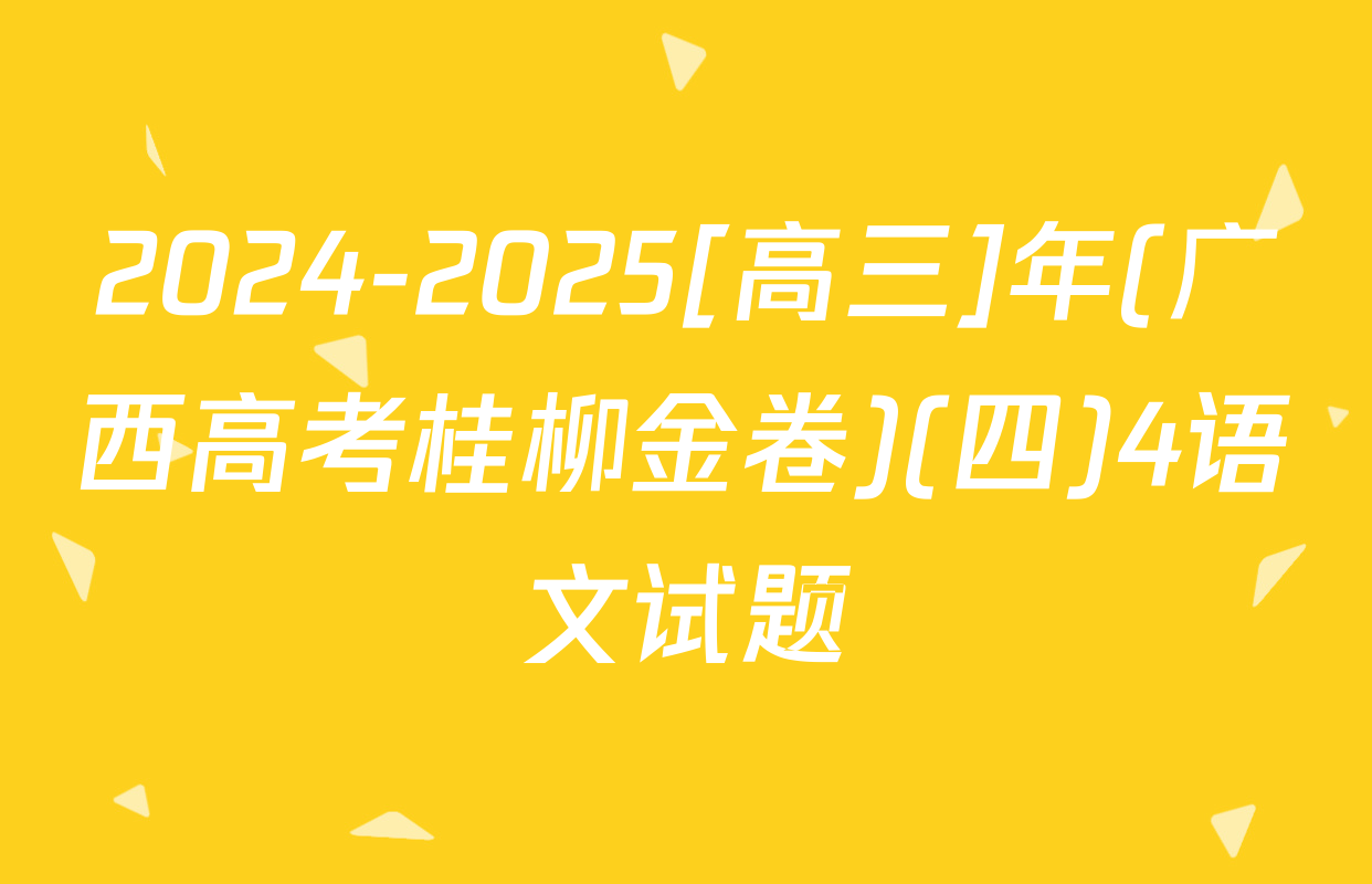 2024-2025[高三]年(广西高考桂柳金卷)(四)4语文试题