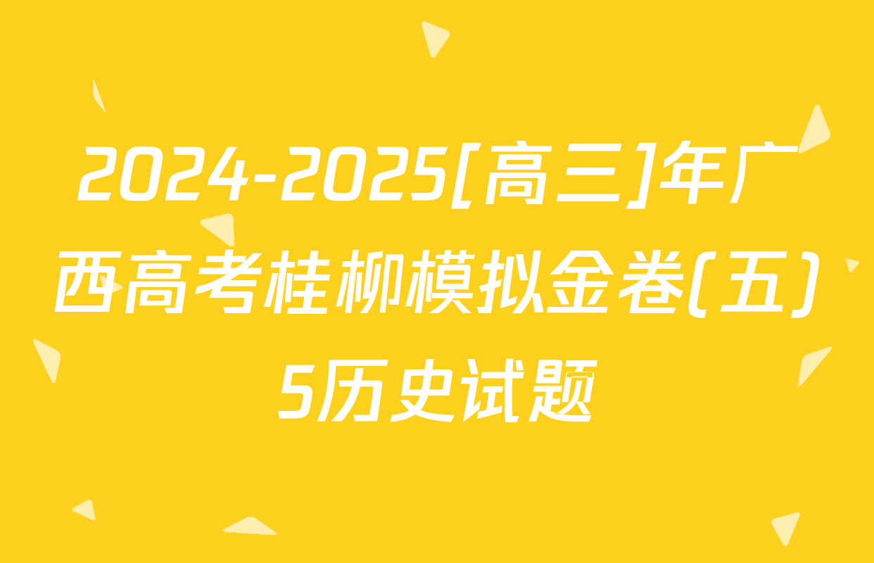 2024-2025[高三]年广西高考桂柳模拟金卷(五)5历史试题