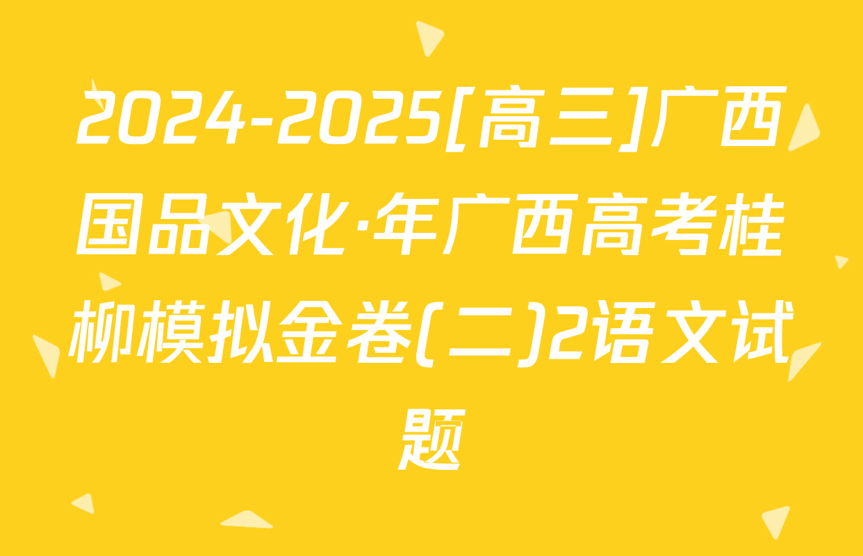 2024-2025[高三]广西国品文化·年广西高考桂柳模拟金卷(二)2语文试题