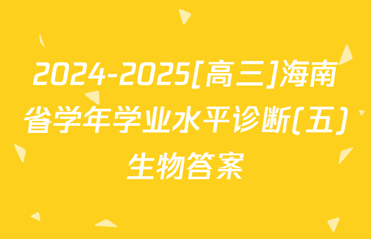 2024-2025[高三]海南省学年学业水平诊断(五)生物答案