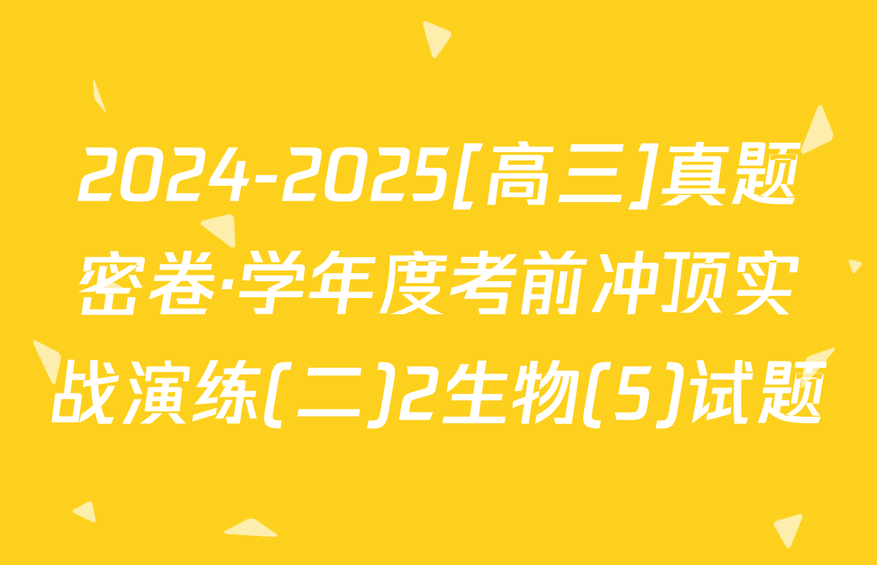 2024-2025[高三]真题密卷·学年度考前冲顶实战演练(二)2生物(5)试题