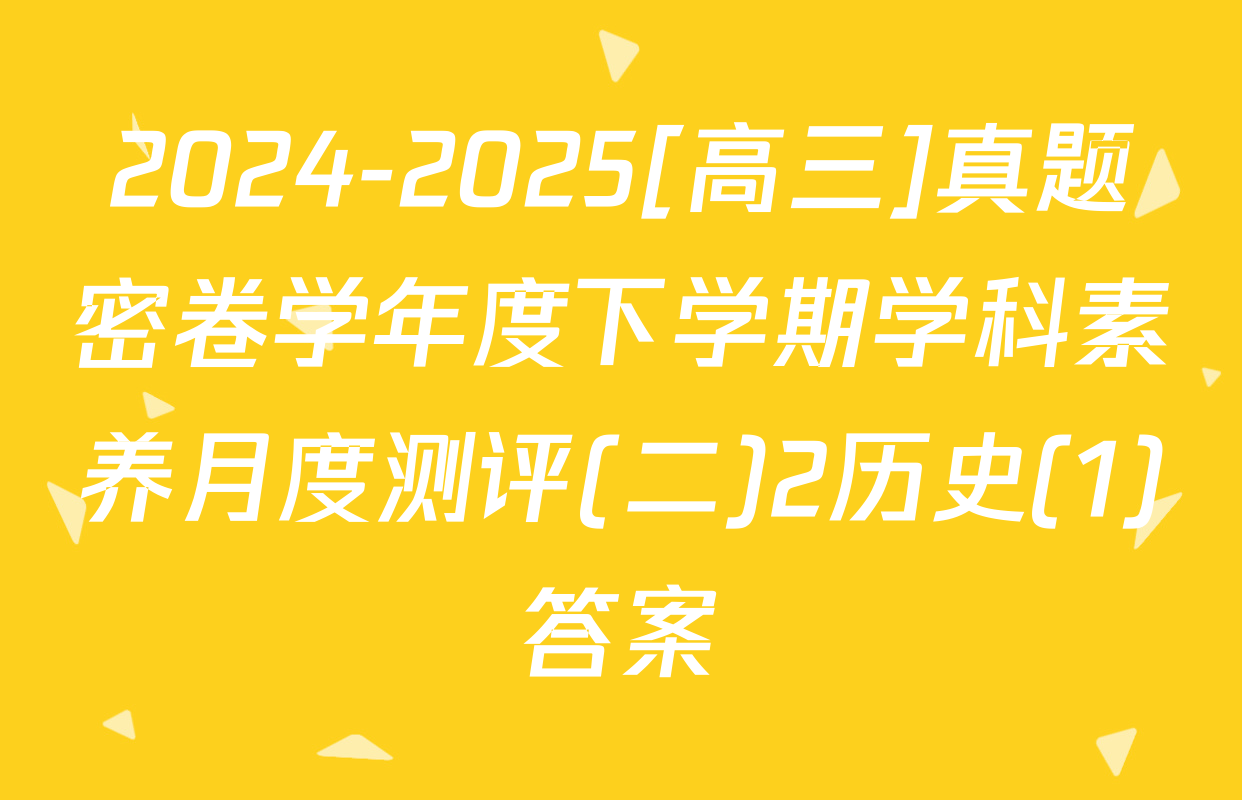 2024-2025[高三]真题密卷学年度下学期学科素养月度测评(二)2历史(1)答案