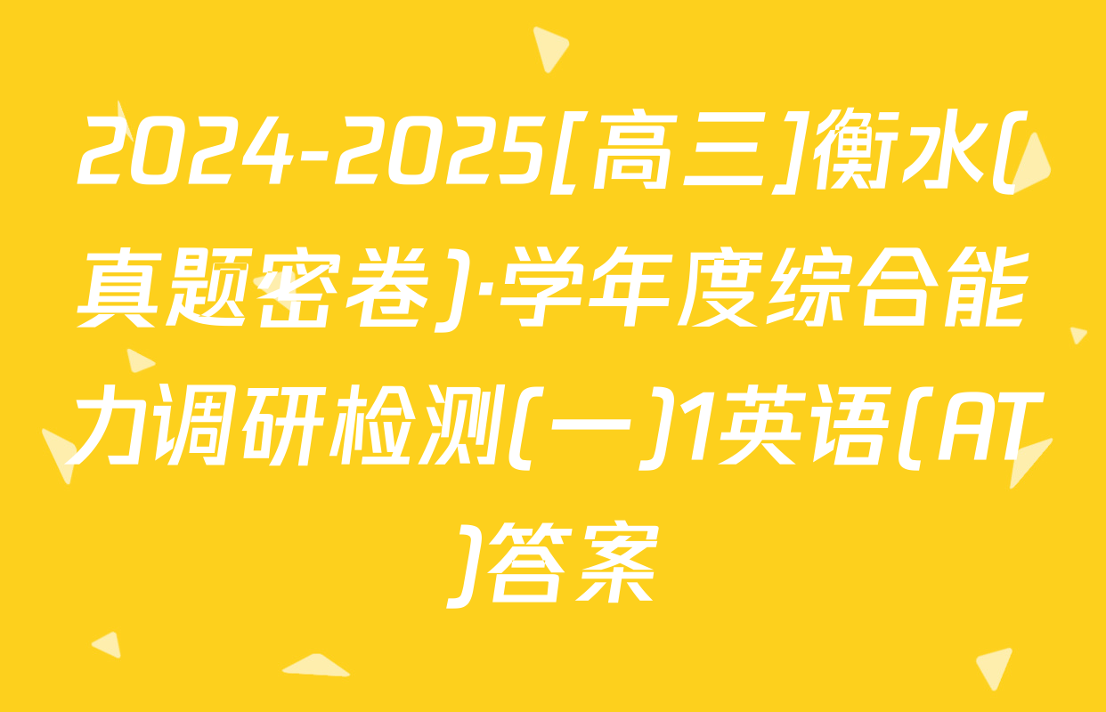 2024-2025[高三]衡水(真题密卷)·学年度综合能力调研检测(一)1英语(AT)答案