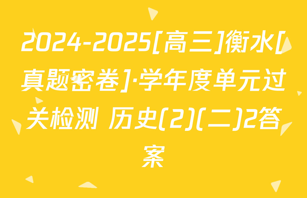 2024-2025[高三]衡水[真题密卷]·学年度单元过关检测 历史(2)(二)2答案