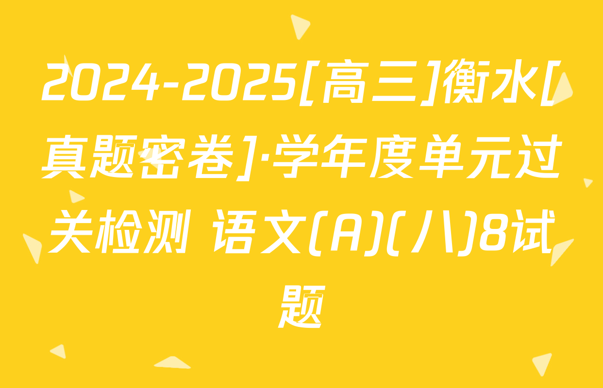 2024-2025[高三]衡水[真题密卷]·学年度单元过关检测 语文(A)(八)8试题