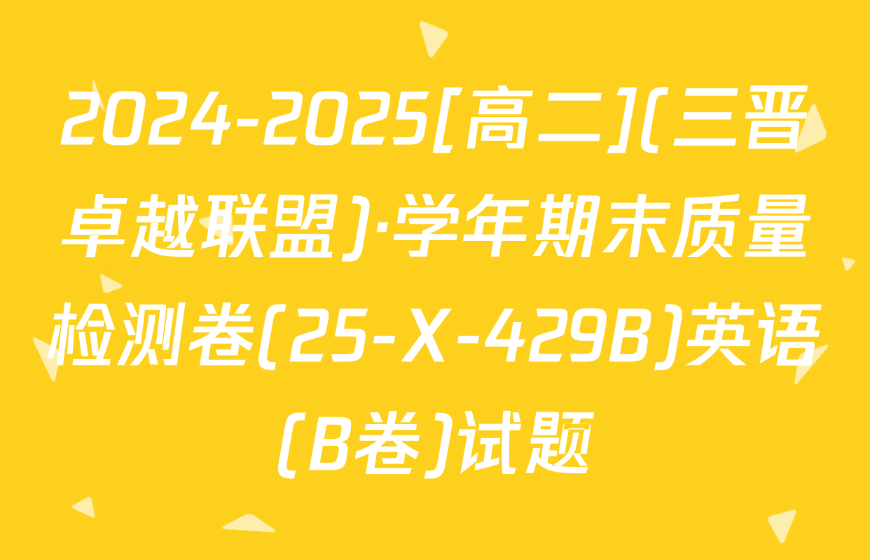 2024-2025[高二](三晋卓越联盟)·学年期末质量检测卷(25-X-429B)英语(B卷)试题
