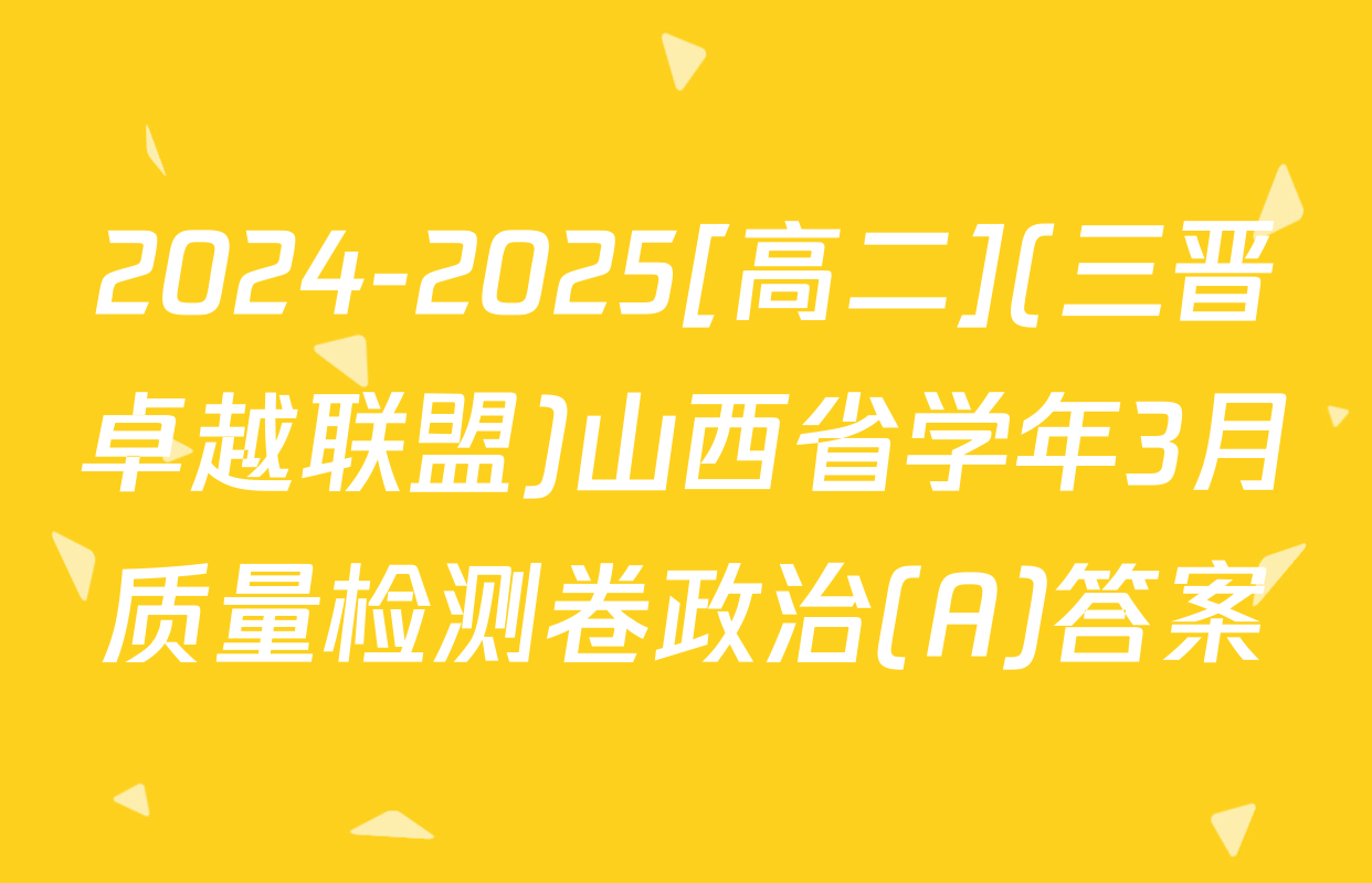 2024-2025[高二](三晋卓越联盟)山西省学年3月质量检测卷政治(A)答案
