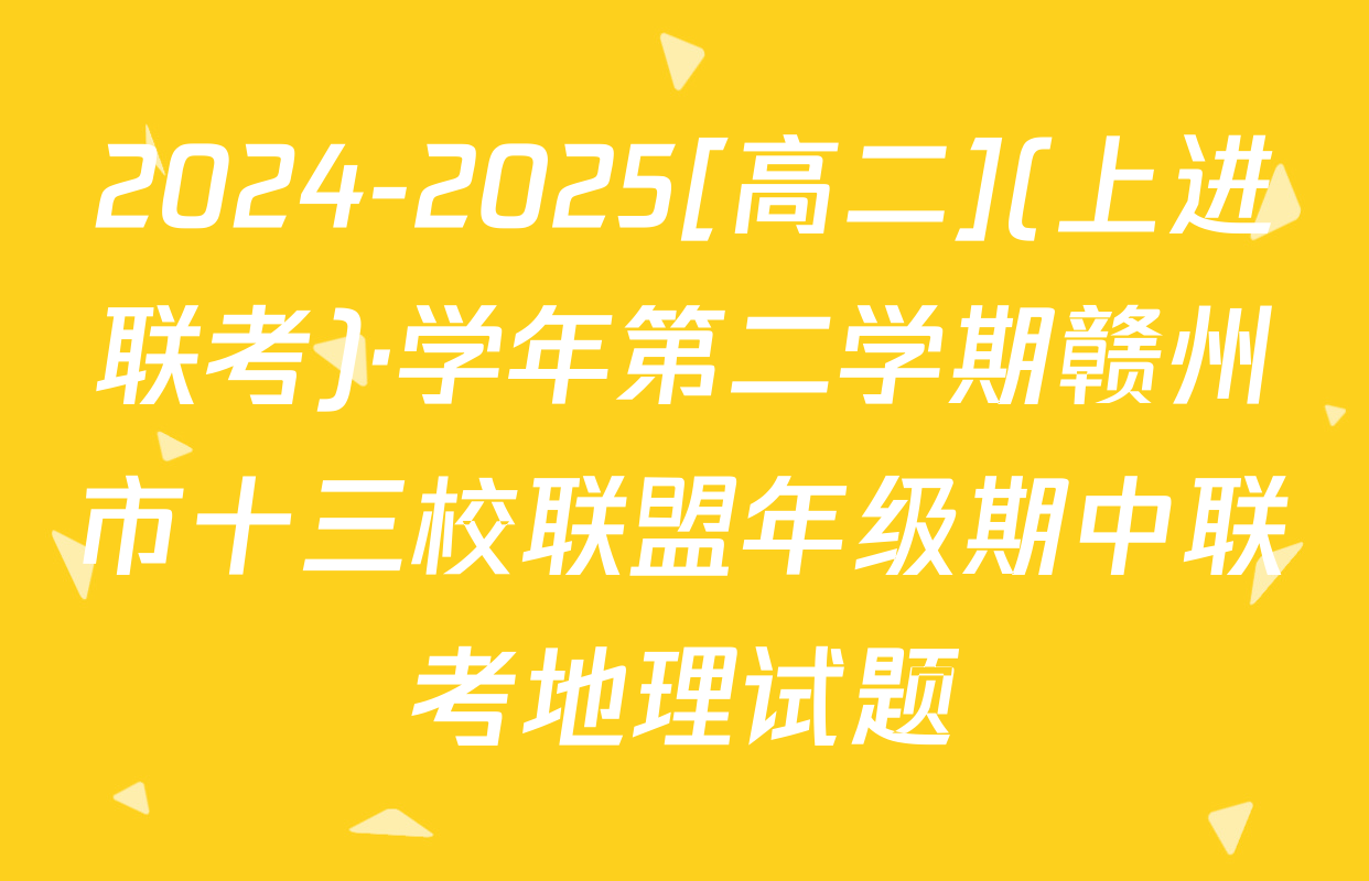2024-2025[高二](上进联考)·学年第二学期赣州市十三校联盟年级期中联考地理试题