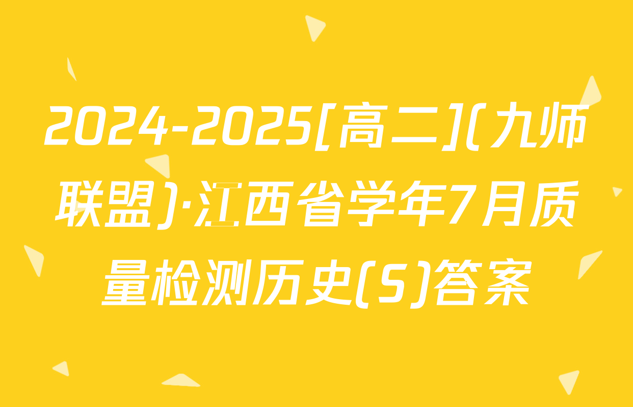 2024-2025[高二](九师联盟)·江西省学年7月质量检测历史(S)答案
