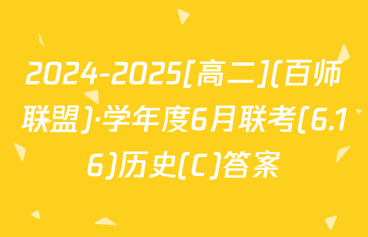 2024-2025[高二](百师联盟)·学年度6月联考(6.16)历史(C)答案