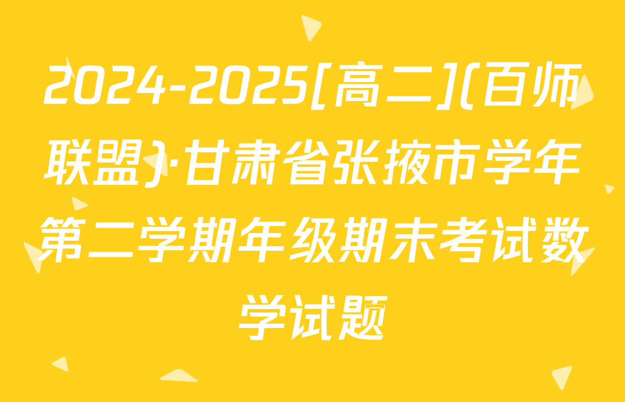 2024-2025[高二](百师联盟)·甘肃省张掖市学年第二学期年级期末考试数学试题
