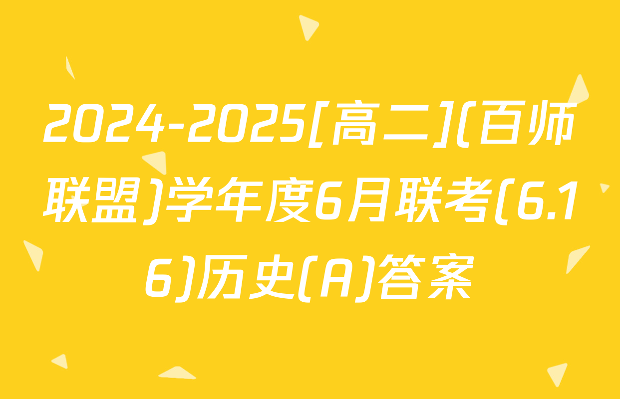 2024-2025[高二](百师联盟)学年度6月联考(6.16)历史(A)答案