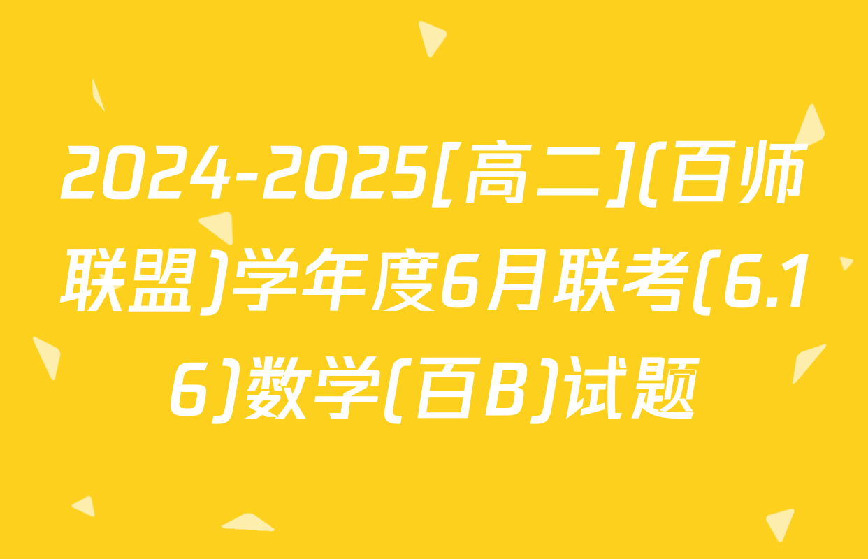 2024-2025[高二](百师联盟)学年度6月联考(6.16)数学(百B)试题
