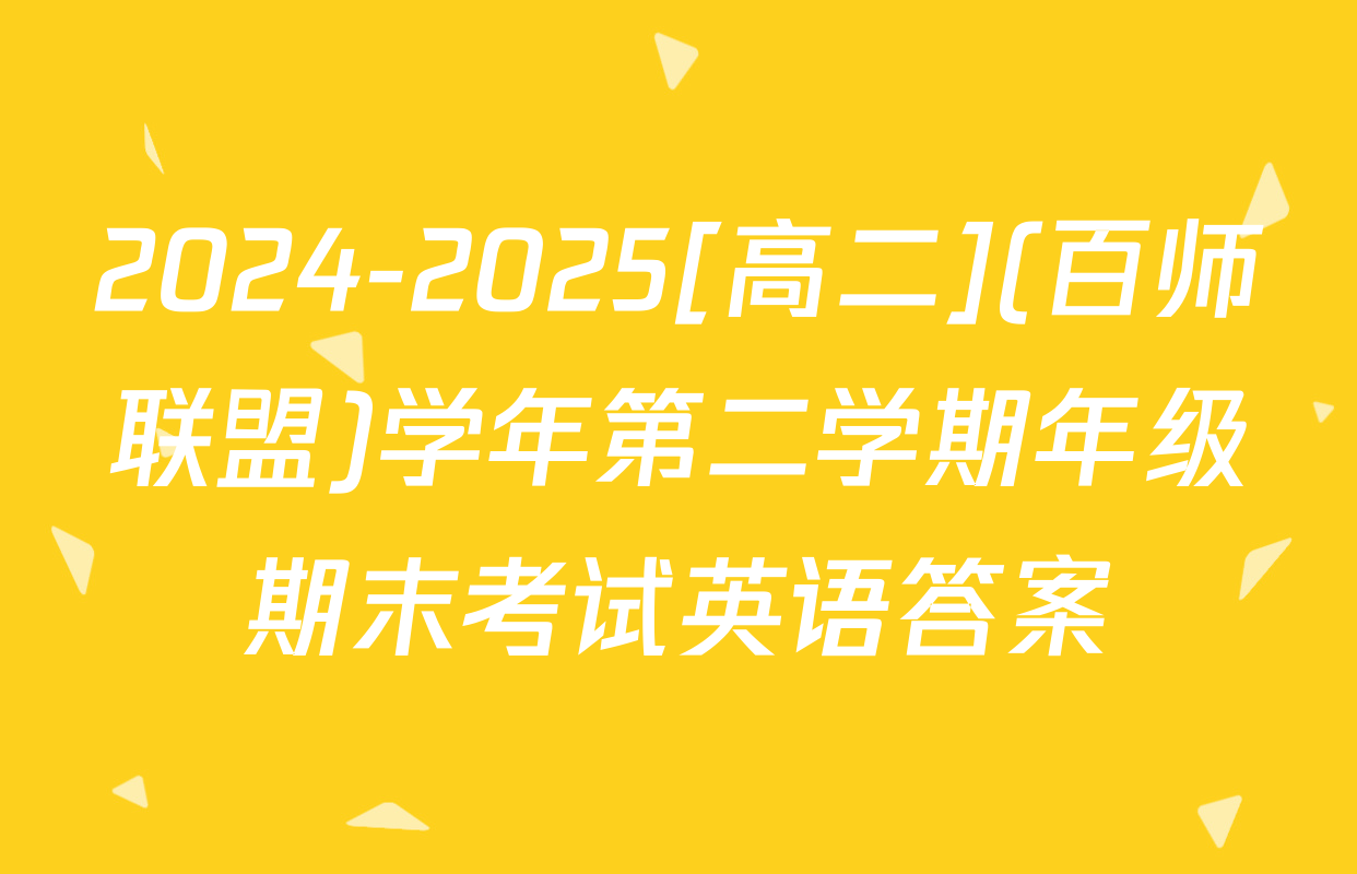 2024-2025[高二](百师联盟)学年第二学期年级期末考试英语答案
