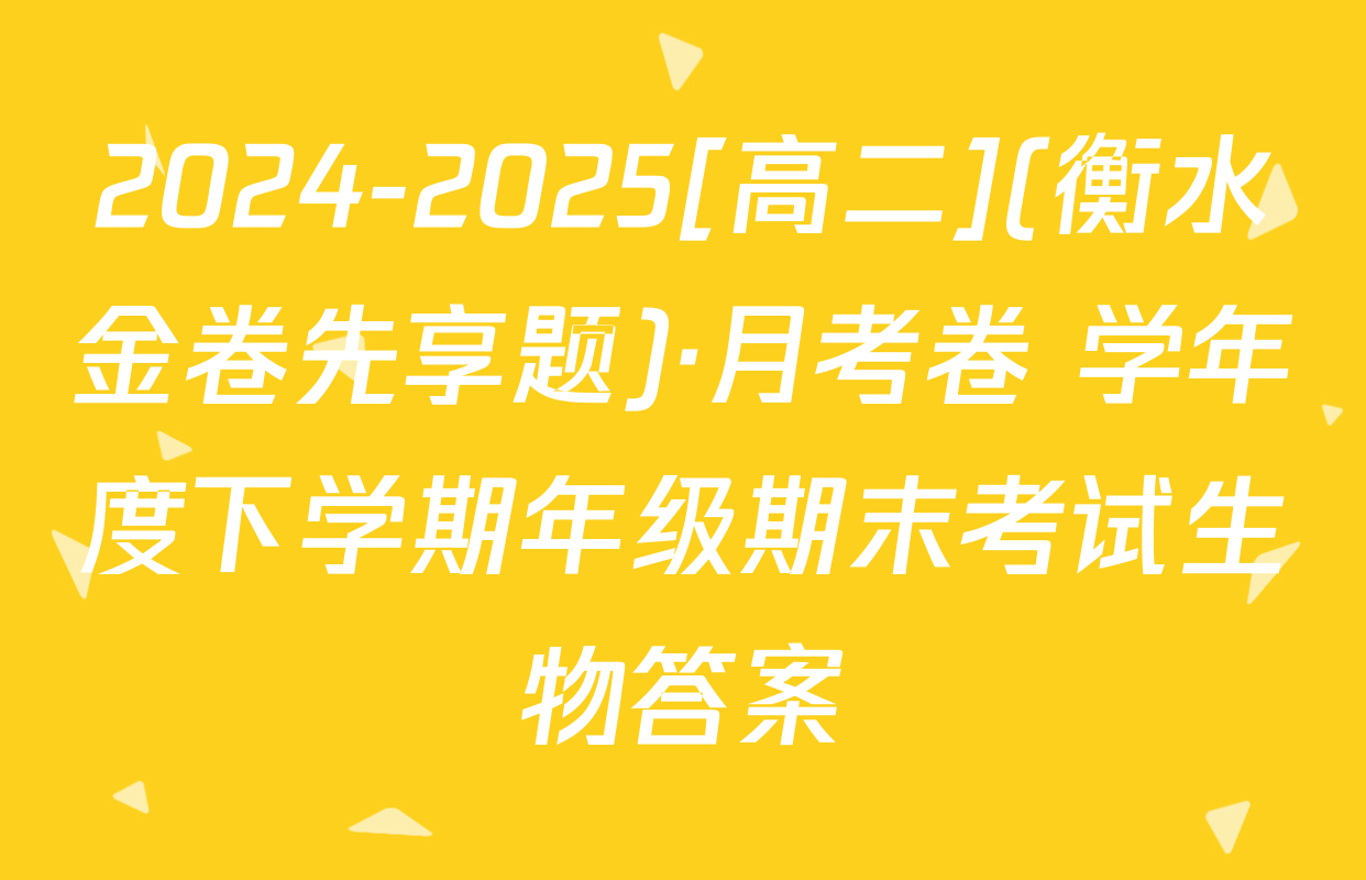 2024-2025[高二](衡水金卷先享题)·月考卷 学年度下学期年级期末考试生物答案